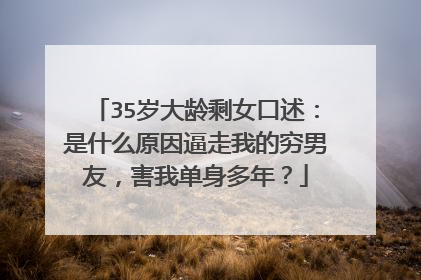 35岁大龄剩女口述：是什么原因逼走我的穷男友，害我单身多年？