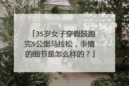 35岁女子穿假肢跑完5公里马拉松，事情的细节是怎么样的？
