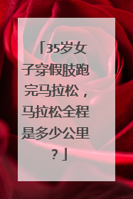 35岁女子穿假肢跑完马拉松，马拉松全程是多少公里？