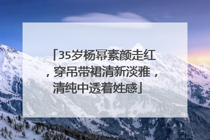 35岁杨幂素颜走红,穿吊带裙清新淡雅,清纯中透着姓感