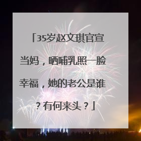 35岁赵文琪官宣当妈,晒哺乳照一脸幸福,她的老公是谁?有何来头?