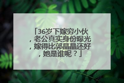 36岁下嫁穷小伙，老公真实身份曝光，嫁得比郭晶晶还好，她是谁呢？