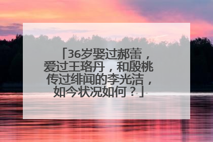 36岁娶过郝蕾，爱过王珞丹，和殷桃传过绯闻的李光洁，如今状况如何？