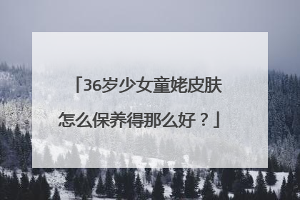 36岁少女童姥皮肤怎么保养得那么好？