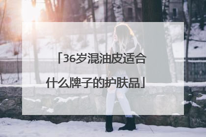 36岁混油皮适合什么牌子的护肤品