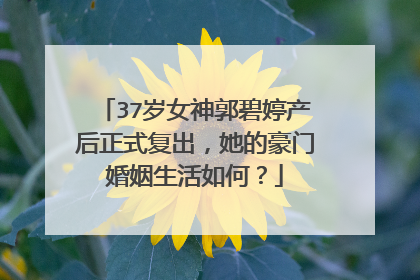 37岁女神郭碧婷产后正式复出，她的豪门婚姻生活如何？