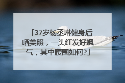 37岁杨丞琳健身后晒美照,一头红发好飒气,其中腰围如何?