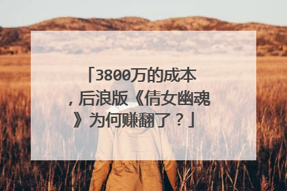 3800万的成本，后浪版《倩女幽魂》为何赚翻了？