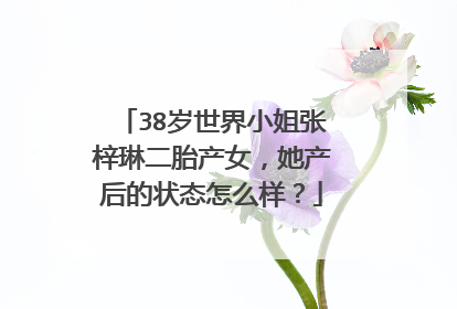 38岁世界小姐张梓琳二胎产女,她产后的状态怎么样?