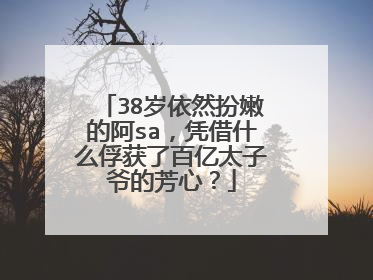 38岁依然扮嫩的阿sa，凭借什么俘获了百亿太子爷的芳心？