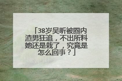 38岁吴昕被圈内渣男狂追，不出所料她还是栽了，究竟是怎么回事？