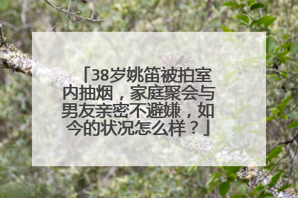 38岁姚笛被拍室内抽烟，家庭聚会与男友亲密不避嫌，如今的状况怎么样？
