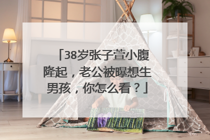 38岁张子萱小腹隆起,老公被曝想生男孩,你怎么看?