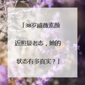 38岁戚薇素颜近照显老态，她的状态有多真实？