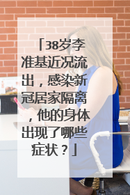 38岁李准基近况流出，感染新冠居家隔离，他的身体出现了哪些症状？