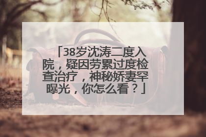 38岁沈涛二度入院，疑因劳累过度检查治疗，神秘娇妻罕曝光，你怎么看？