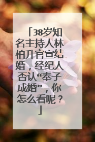 38岁知名主持人林柏升官宣结婚,经纪人否认“奉子成婚”,你怎么看呢?