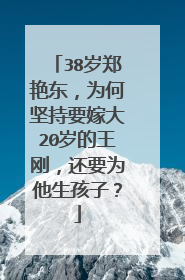 38岁郑艳东,为何坚持要嫁大20岁的王刚,还要为他生孩子?