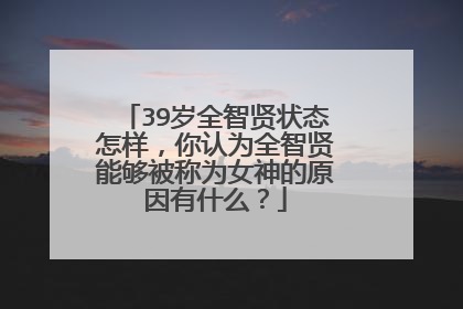 39岁全智贤状态怎样,你认为全智贤能够被称为女神的原因有什么?