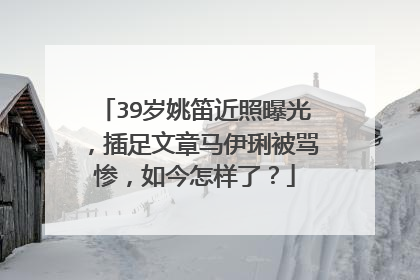 39岁姚笛近照曝光,插足文章马伊琍被骂惨,如今怎样了?