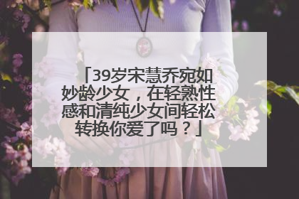 39岁宋慧乔宛如妙龄少女,在轻熟性感和清纯少女间轻松转换你爱了吗?