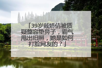 39岁戴娇倩被质疑整容垫鼻子，霸气甩出旧照，她是如何打脸网友的？