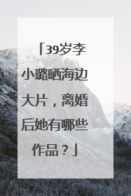 39岁李小璐晒海边大片,离婚后她有哪些作品?