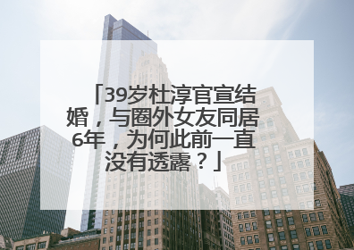 39岁杜淳官宣结婚，与圈外女友同居6年，为何此前一直没有透露？