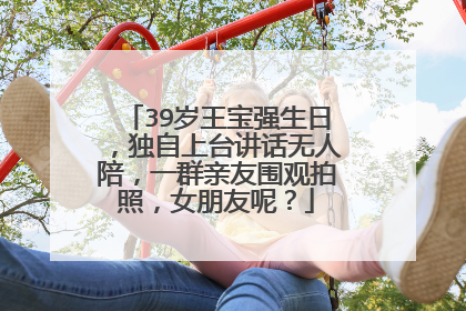 39岁王宝强生日，独自上台讲话无人陪，一群亲友围观拍照，女朋友呢？