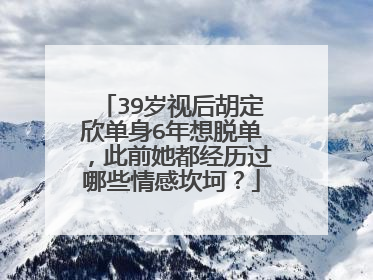 39岁视后胡定欣单身6年想脱单，此前她都经历过哪些情感坎坷？
