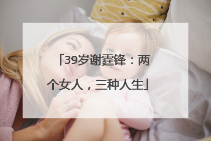 39岁谢霆锋:两个女人,三种人生