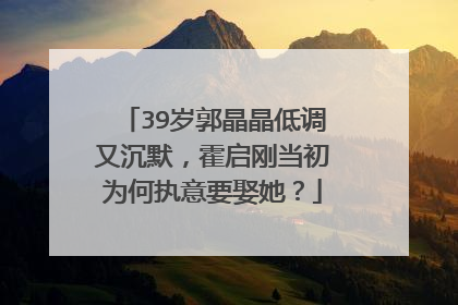 39岁郭晶晶低调又沉默，霍启刚当初为何执意要娶她？
