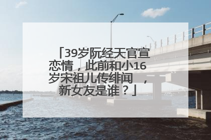 39岁阮经天官宣恋情，此前和小16岁宋祖儿传绯闻 ，新女友是谁？