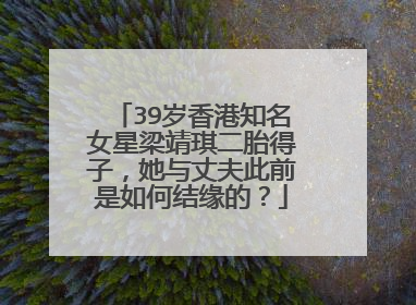 39岁香港知名女星梁靖琪二胎得子，她与丈夫此前是如何结缘的？