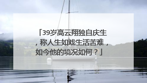 39岁高云翔独自庆生,称人生如戏生活苦难,如今他的境况如何?