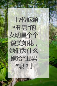 7位嫁给“丑男”的女明星个个貌美如花，她们为什么嫁给“丑男”呢？