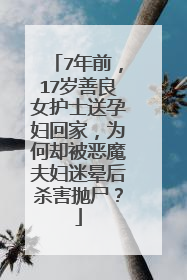 7年前，17岁善良女护士送孕妇回家，为何却被恶魔夫妇迷晕后杀害抛尸？