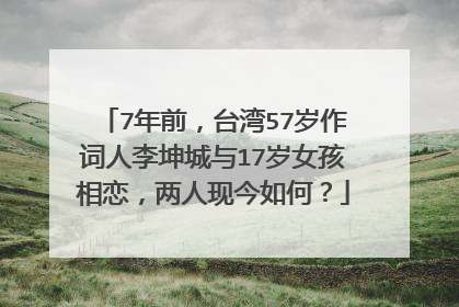 7年前，台湾57岁作词人李坤城与17岁女孩相恋，两人现今如何？