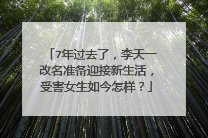 7年过去了，李天一改名准备迎接新生活，受害女生如今怎样？