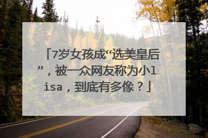 7岁女孩成“选美皇后”，被一众网友称为小lisa，到底有多像？