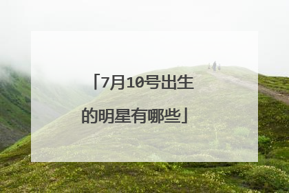 7月10号出生的明星有哪些