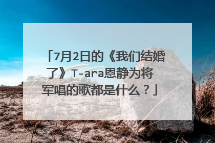 7月2日的《我们结婚了》T-ara恩静为将军唱的歌都是什么?