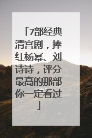 7部经典清宫剧,捧红杨幂、刘诗诗,评分最高的那部你一定看过