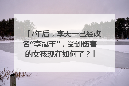 7年后，李天一已经改名“李冠丰”，受到伤害的女孩现在如何了？