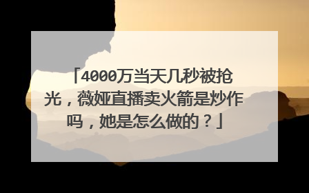 4000万当天几秒被抢光,薇娅直播卖火箭是炒作吗,她是怎么做的?