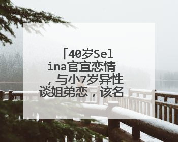 40岁Selina官宣恋情,与小7岁异性谈姐弟恋,该名男子是谁?