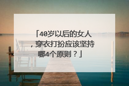40岁以后的女人，穿衣打扮应该坚持哪4个原则？