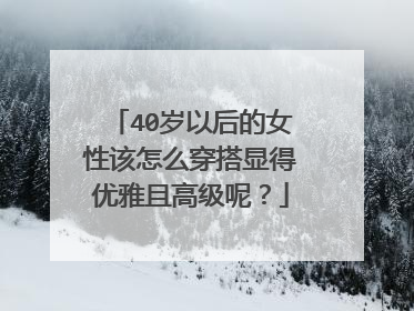40岁以后的女性该怎么穿搭显得优雅且高级呢？