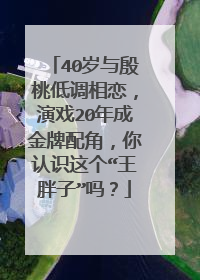 40岁与殷桃低调相恋,演戏20年成金牌配角,你认识这个“王胖子”吗?