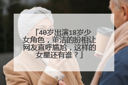 40岁出演18岁少女角色,董洁的扮相让网友直呼尴尬,这样的女星还有谁?